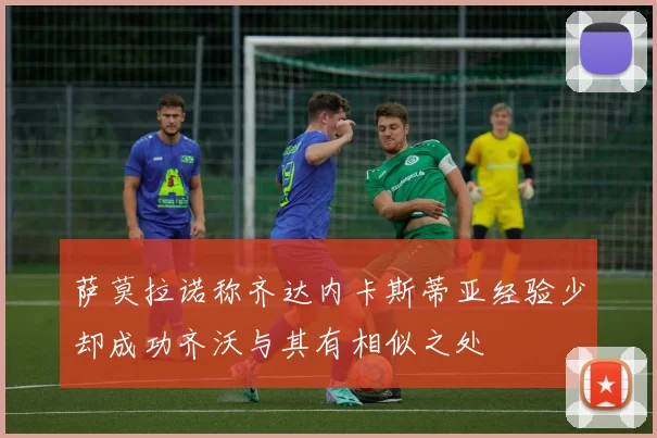 萨莫拉诺称齐达内卡斯蒂亚经验少却成功齐沃与其有相似之处