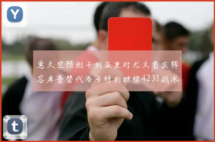 意天空预测卡利亚里对尤文首发阵容库普替代洛卡特利继续4231战术