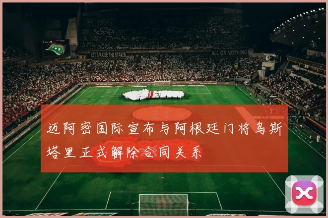 迈阿密国际宣布与阿根廷门将乌斯塔里正式解除合同关系