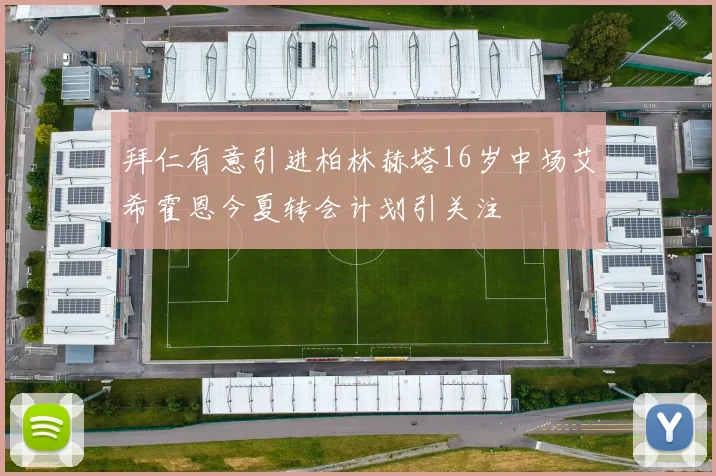 拜仁有意引进柏林赫塔16岁中场艾希霍恩今夏转会计划引关注
