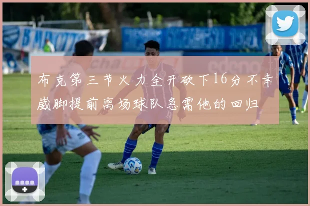 布克第三节火力全开砍下16分不幸崴脚提前离场球队急需他的回归
