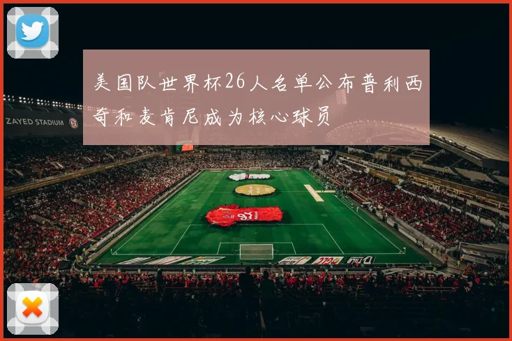 美国队世界杯26人名单公布普利西奇和麦肯尼成为核心球员