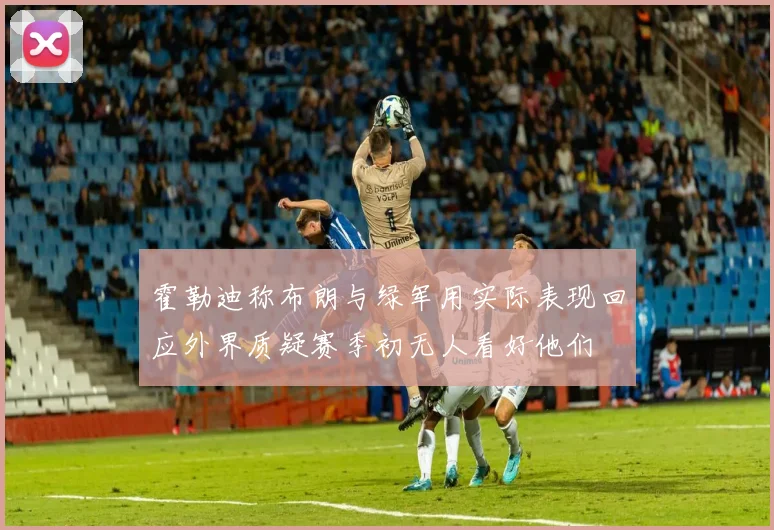 霍勒迪称布朗与绿军用实际表现回应外界质疑赛季初无人看好他们