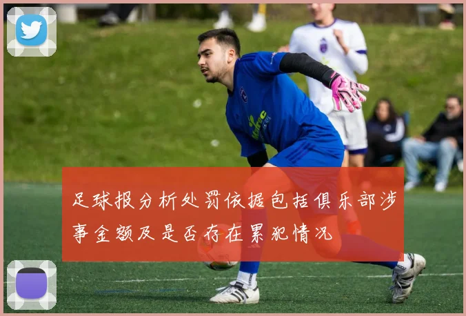 足球报分析处罚依据包括俱乐部涉事金额及是否存在累犯情况