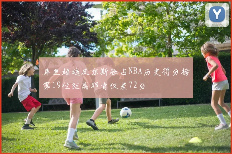 库里超越皮尔斯独占NBA历史得分榜第19位距离邓肯仅差72分