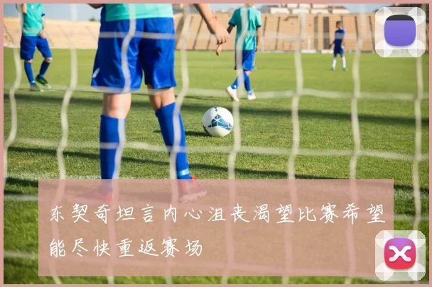 东契奇坦言内心沮丧渴望比赛希望能尽快重返赛场