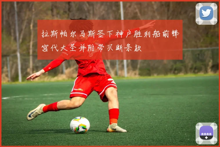 拉斯帕尔马斯签下神户胜利船前锋宫代大圣并附带买断条款