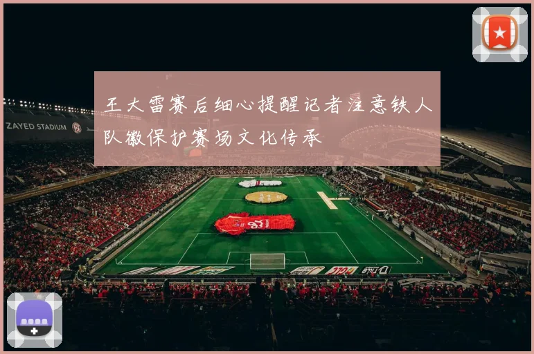 王大雷赛后细心提醒记者注意铁人队徽保护赛场文化传承